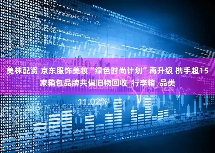 美林配资 京东服饰美妆“绿色时尚计划”再升级 携手超15家箱包品牌共倡旧物回收_行李箱_品类