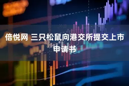 倍悦网 三只松鼠向港交所提交上市申请书