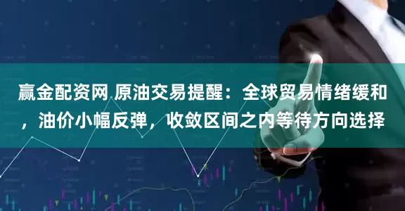 赢金配资网 原油交易提醒：全球贸易情绪缓和，油价小幅反弹，收敛区间之内等待方向选择