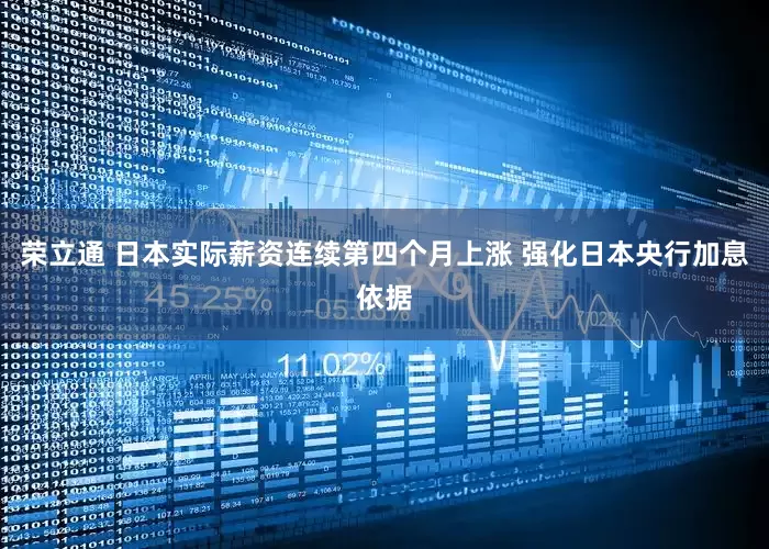 荣立通 日本实际薪资连续第四个月上涨 强化日本央行加息依据