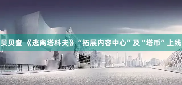 贝贝查 《逃离塔科夫》“拓展内容中心”及“塔币”上线
